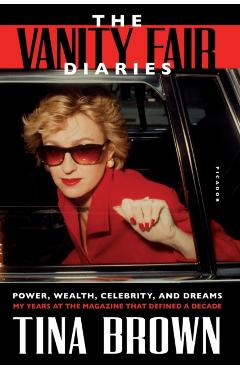 The Vanity Fair Diaries: Power, Wealth, Celebrity, and Dreams: My Years at the Magazine That Defined a Decade - Tina Brown