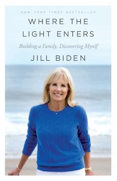Where the Light Enters: Building a Family, Discovering Myself - Jill Biden