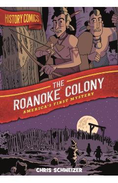 History Comics: The Roanoke Colony: America's First Mystery - Chris Schweizer