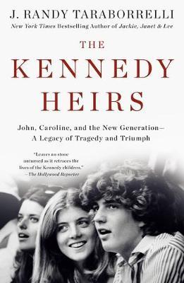 The Kennedy Heirs: John, Caroline, and the New Generation - A Legacy of Tragedy and Triumph - J. Randy Taraborrelli