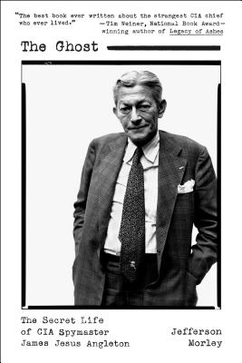 The Ghost: The Secret Life of CIA Spymaster James Jesus Angleton - Jefferson Morley