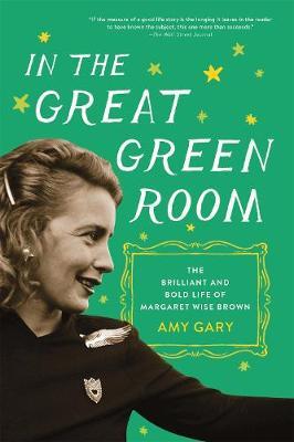 In the Great Green Room: The Brilliant and Bold Life of Margaret Wise Brown - Amy Gary