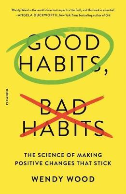Good Habits, Bad Habits: The Science of Making Positive Changes That Stick - Wendy Wood