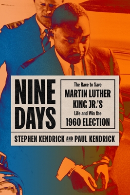 Nine Days: The Race to Save Martin Luther King Jr.'s Life and Win the 1960 Election - Paul Kendrick