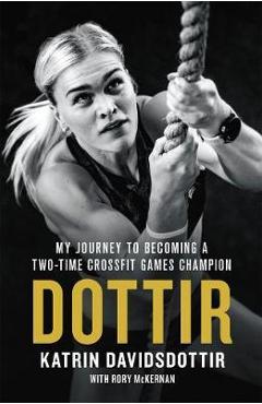 Coperta cărții 'Dottir: My Journey to Becoming a Two-Time Crossfit Games Champion - Katrin Davidsdottir'
