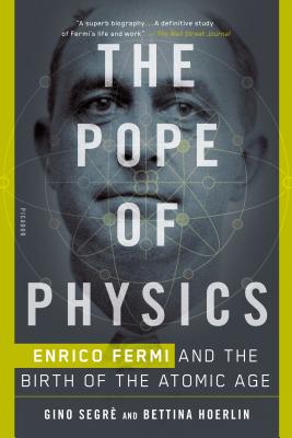 The Pope of Physics: Enrico Fermi and the Birth of the Atomic Age - Gino Segre
