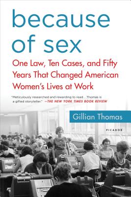 Because of Sex: One Law, Ten Cases, and Fifty Years That Changed American Women's Lives at Work - Gillian Thomas
