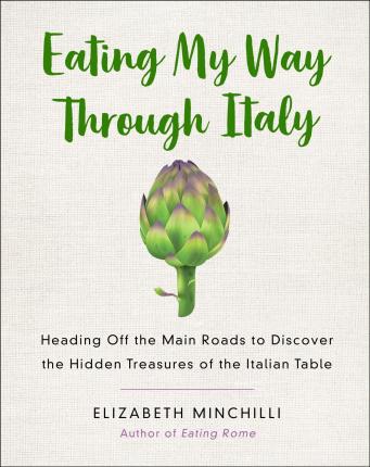 Eating My Way Through Italy: Heading Off the Main Roads to Discover the Hidden Treasures of the Italian Table - Elizabeth Minchilli