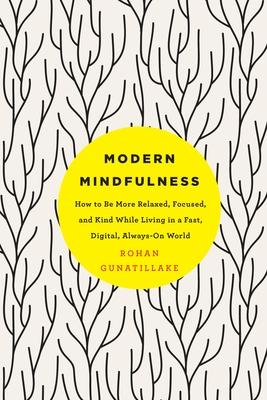 Modern Mindfulness: How to Be More Relaxed, Focused, and Kind While Living in a Fast, Digital, Always-On World - Rohan Gunatillake