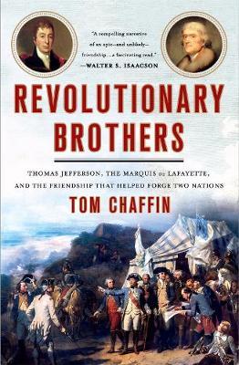 Revolutionary Brothers: Thomas Jefferson, the Marquis de Lafayette, and the Friendship That Helped Forge Two Nations - Tom Chaffin