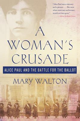 A Woman's Crusade: Alice Paul and the Battle for the Ballot - Mary Walton