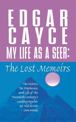 My Life as a Seer: The Lost Memoirs - Edgar Cayce
