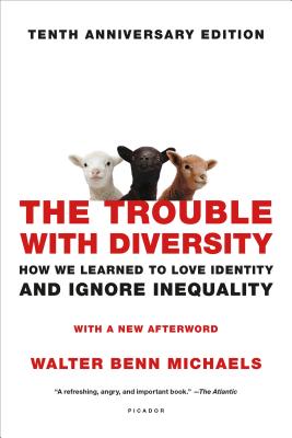 The Trouble with Diversity: How We Learned to Love Identity and Ignore Inequality - Walter Benn Michaels