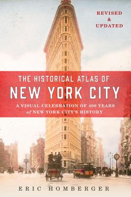 The Historical Atlas of New York City: A Visual Celebration of 400 Years of New York City's History - Eric Homberger