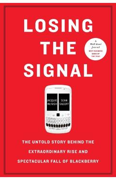 Losing the Signal: The Untold Story Behind the Extraordinary Rise and Spectacular Fall of Blackberry - Jacquie Mcnish