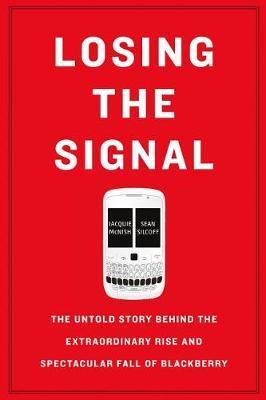 Losing the Signal: The Untold Story Behind the Extraordinary Rise and Spectacular Fall of Blackberry - Jacquie Mcnish