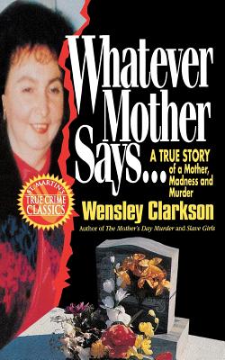 Whatever Mother Says...: A True Story of a Mother, Madness and Murder - Wensley Clarkson