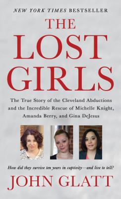 The Lost Girls: The True Story of the Cleveland Abductions and the Incredible Rescue of Michelle Knight, Amanda Berry, and Gina DeJesu - John Glatt