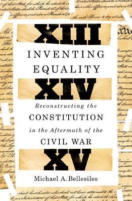 Inventing Equality: Reconstructing the Constitution in the Aftermath of the Civil War - Michael Bellesiles