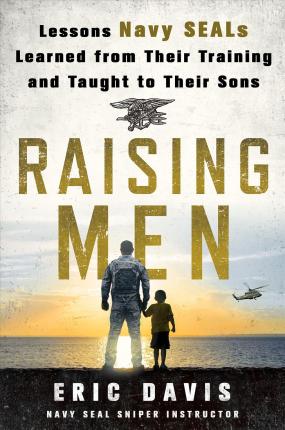 Raising Men: Lessons Navy Seals Learned from Their Training and Taught to Their Sons - Eric Davis