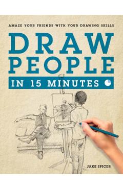 Draw People in 15 Minutes: How to Get Started in Figure Drawing - Jake Spicer