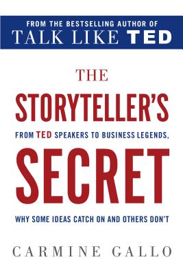 The Storyteller's Secret: From TED Speakers to Business Legends, Why Some Ideas Catch on and Others Don't - Carmine Gallo