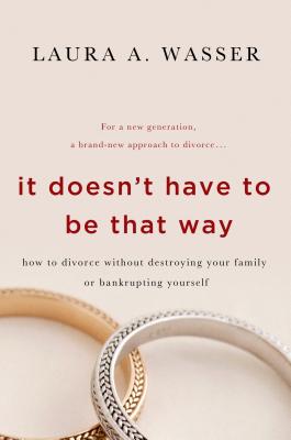 It Doesn't Have to Be That Way: How to Divorce Without Destroying Your Family or Bankrupting Yourself - Laura A. Wasser