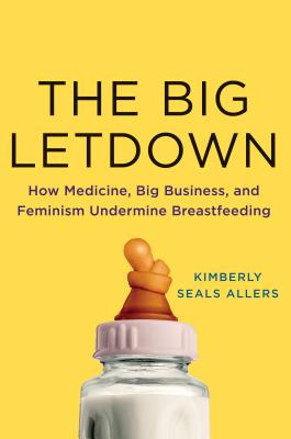 The Big Letdown: How Medicine, Big Business, and Feminism Undermine Breastfeeding - Kimberly Seals Allers
