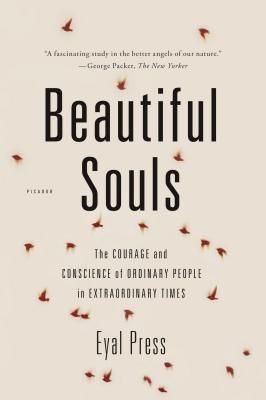 Beautiful Souls: The Courage and Conscience of Ordinary People in Extraordinary Times - Eyal Press