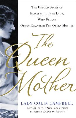 The Queen Mother: The Untold Story of Elizabeth Bowes Lyon, Who Became Queen Elizabeth the Queen Mother - Colin Campbell