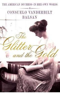 Coperta cărții 'The Glitter and the Gold: The American Duchess---In Her Own Words - Consuela Vanderbilt Balsan'