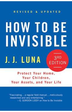 Coperta cărții 'How to Be Invisible: Protect Your Home, Your Children, Your Assets, and Your Life - J. J. Luna'
