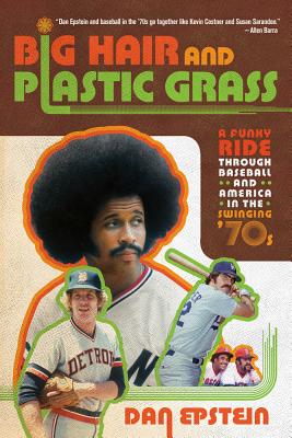 Big Hair and Plastic Grass: A Funky Ride Through Baseball and America in the Swinging '70s - Dan Epstein