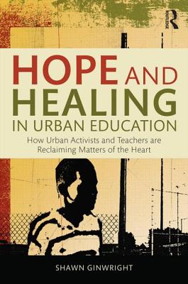 Hope and Healing in Urban Education: How Urban Activists and Teachers Are Reclaiming Matters of the Heart - Shawn Ginwright