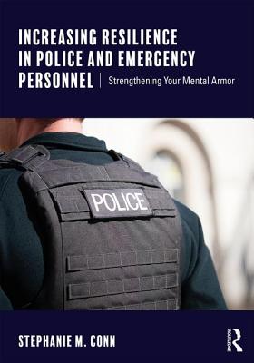 Increasing Resilience in Police and Emergency Personnel: Strengthening Your Mental Armor - Stephanie M. Conn