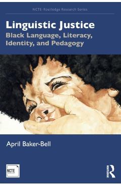 Linguistic Justice: Black Language, Literacy, Identity, and Pedagogy - April Baker-bell