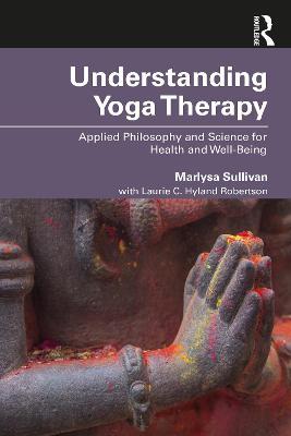 Understanding Yoga Therapy: Applied Philosophy and Science for Health and Well-Being - Marlysa B. Sullivan