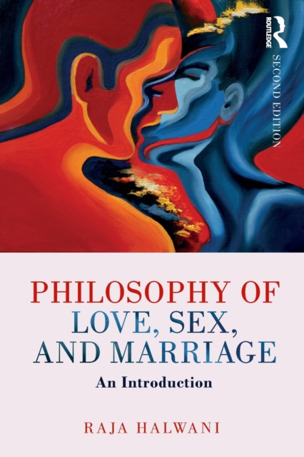 Philosophy of Love, Sex, and Marriage: An Introduction - Raja Halwani