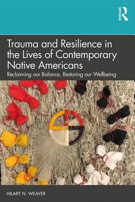 Trauma and Resilience in the Lives of Contemporary Native Americans: Reclaiming our Balance, Restoring our Wellbeing - Hilary N. Weaver