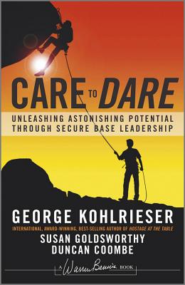 Care to Dare: Unleashing Astonishing Potential Through Secure Base Leadership - George Kohlrieser