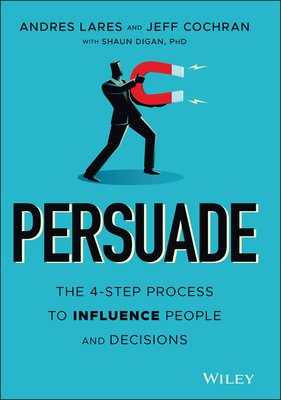 Persuade: The 4-Step Process to Influence People and Decisions - Andres Lares