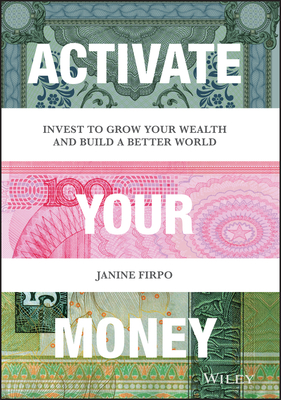 Activate Your Money: Invest to Grow Your Wealth and Build a Better World - Janine Firpo