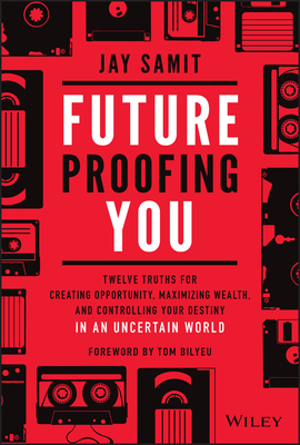 Future-Proofing You: Twelve Truths for Creating Opportunity, Maximizing Wealth, and Controlling Your Destiny in an Uncertain World - Jay Samit