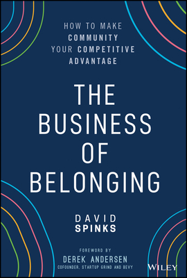 The Business of Belonging: How to Make Community Your Competitive Advantage - David Spinks
