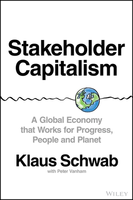 Stakeholder Capitalism: A Global Economy That Works for Progress, People and Planet - Klaus Schwab