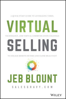 Virtual Selling: A Quick-Start Guide to Leveraging Video, Technology, and Virtual Communication Channels to Engage Remote Buyers and Cl - Jeb Blount