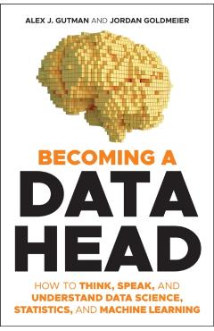 Becoming a Data Head: How to Think, Speak, and Understand Data Science, Statistics, and Machine Learning - Alex J. Gutman