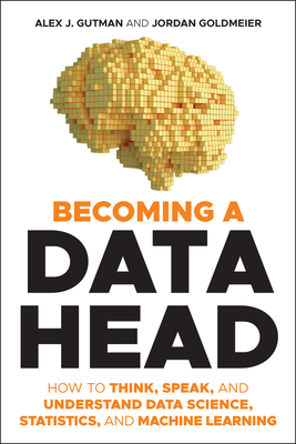Becoming a Data Head: How to Think, Speak, and Understand Data Science, Statistics, and Machine Learning - Alex J. Gutman