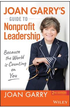 Joan Garry's Guide to Nonprofit Leadership: Because the World Is Counting on You - Joan Garry