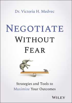 Negotiate Without Fear: Strategies and Tools to Maximize Your Outcomes - Victoria Medvec
